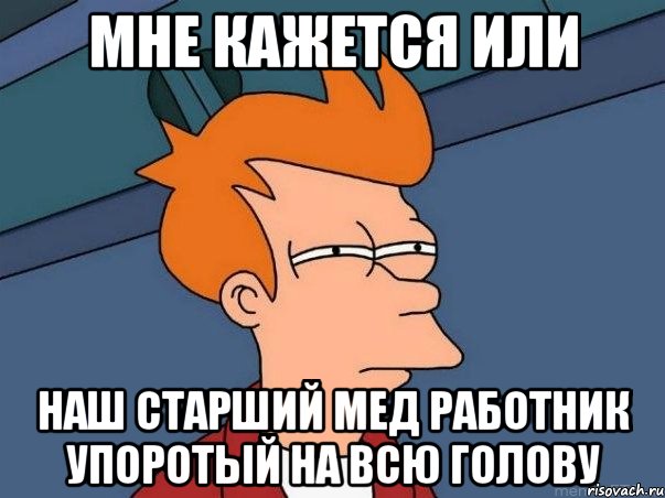 мне кажется или наш старший мед работник упоротый на всю голову, Мем  Фрай (мне кажется или)