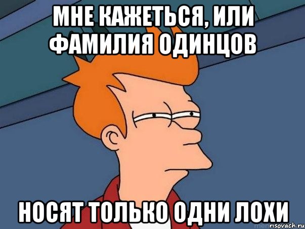 мне кажеться, или фамилия одинцов носят только одни лохи, Мем  Фрай (мне кажется или)