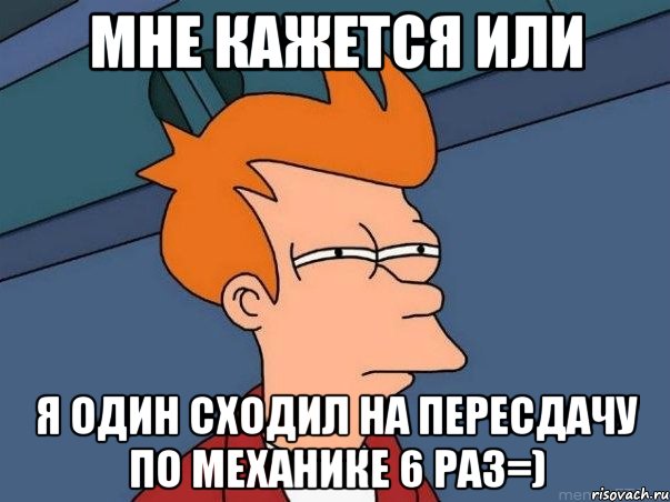 мне кажется или я один сходил на пересдачу по механике 6 раз=), Мем  Фрай (мне кажется или)