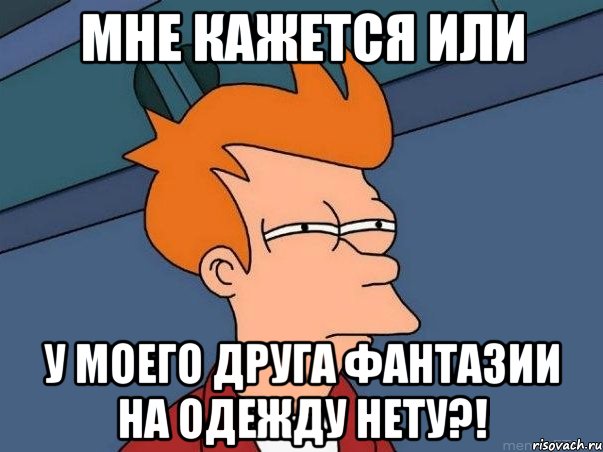 мне кажется или у моего друга фантазии на одежду нету?!, Мем  Фрай (мне кажется или)