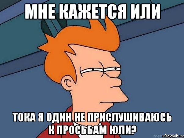 мне кажется или тока я один не прислушиваюсь к просьбам юли?, Мем  Фрай (мне кажется или)