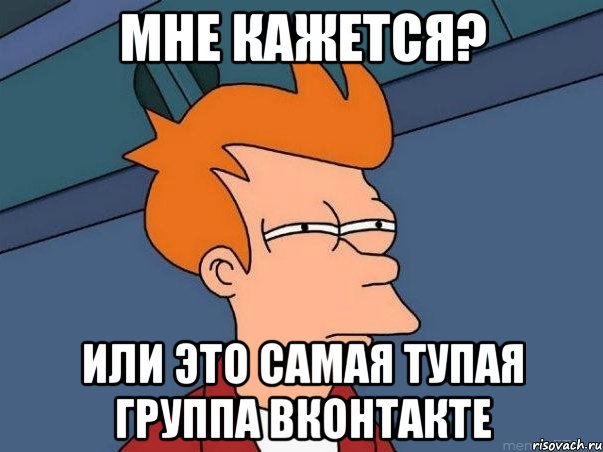 мне кажется? или это самая тупая группа вконтакте, Мем  Фрай (мне кажется или)