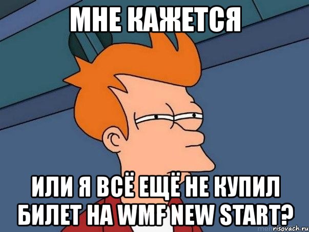 мне кажется или я всё ещё не купил билет на wmf new start?, Мем  Фрай (мне кажется или)