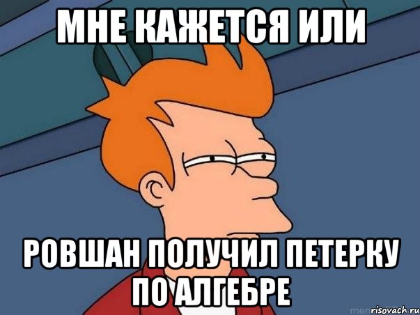 мне кажется или ровшан получил петерку по алгебре, Мем  Фрай (мне кажется или)