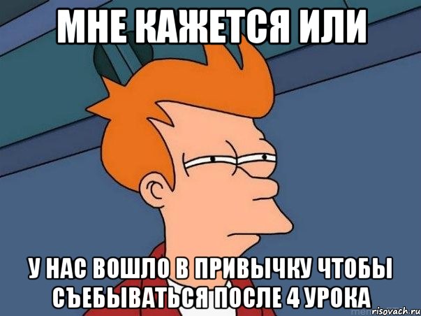 мне кажется или у нас вошло в привычку чтобы съебываться после 4 урока, Мем  Фрай (мне кажется или)