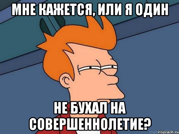 мне кажется, или я один не бухал на совершеннолетие?, Мем  Фрай (мне кажется или)