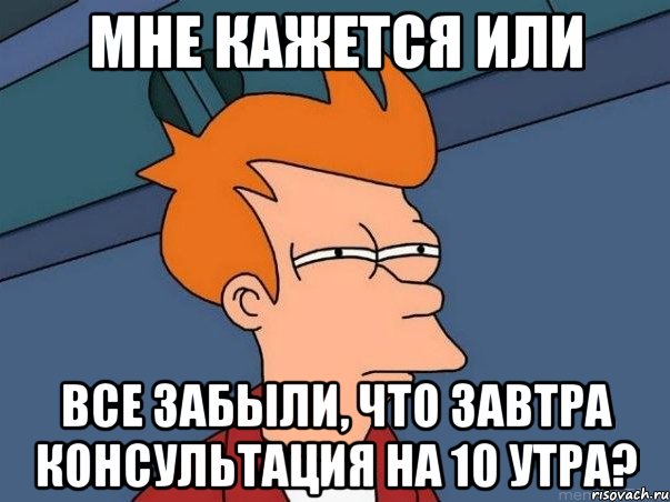 мне кажется или все забыли, что завтра консультация на 10 утра?, Мем  Фрай (мне кажется или)