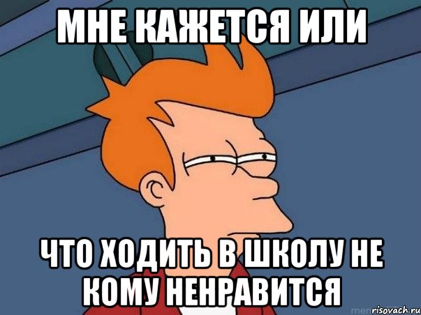 мне кажется или что ходить в школу не кому ненравится, Мем  Фрай (мне кажется или)