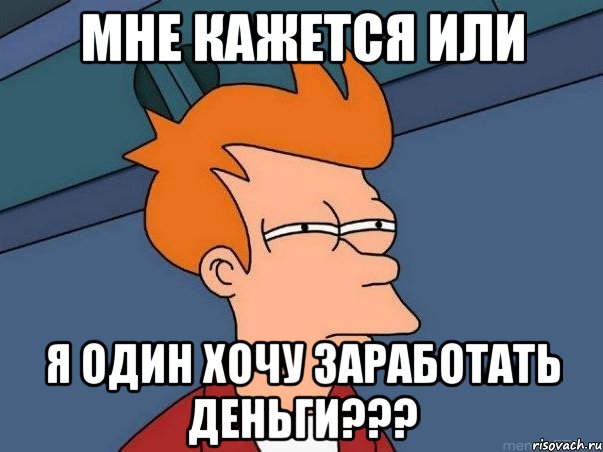 мне кажется или я один хочу заработать деньги???, Мем  Фрай (мне кажется или)