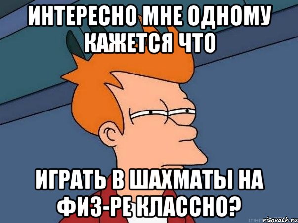 интересно мне одному кажется что играть в шахматы на физ-ре классно?, Мем  Фрай (мне кажется или)