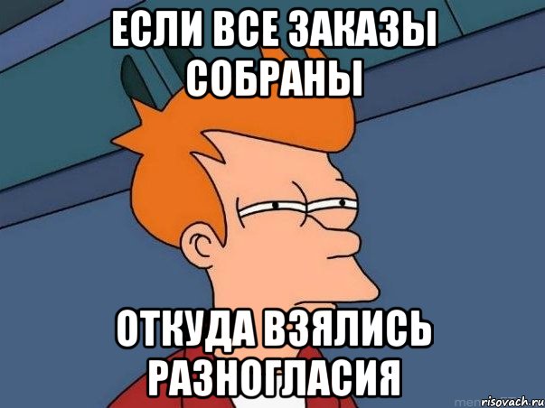 если все заказы собраны откуда взялись разногласия, Мем  Фрай (мне кажется или)