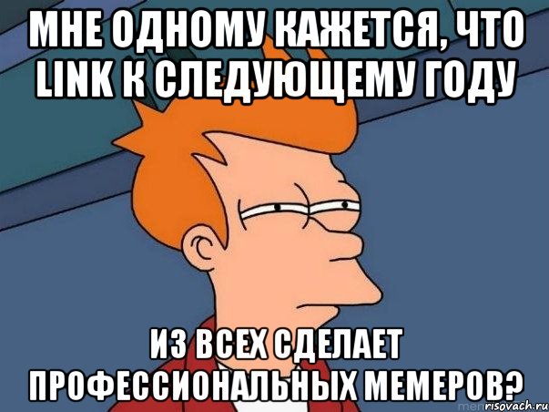 мне одному кажется, что link к следующему году из всех сделает профессиональных мемеров?, Мем  Фрай (мне кажется или)