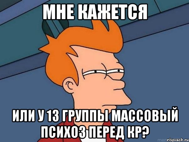 мне кажется или у 13 группы массовый психоз перед кр?, Мем  Фрай (мне кажется или)