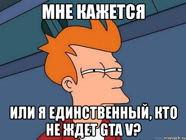 мне кажется или я единственный, кто не ждет gta v?, Мем  Фрай (мне кажется или)