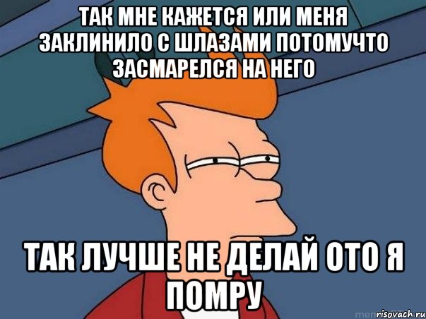 так мне кажется или меня заклинило с шлазами потомучто засмарелся на него так лучше не делай ото я помру, Мем  Фрай (мне кажется или)