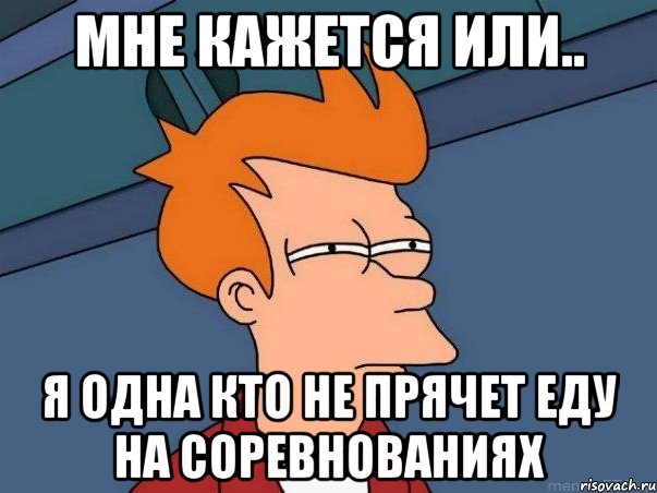 мне кажется или.. я одна кто не прячет еду на соревнованиях, Мем  Фрай (мне кажется или)