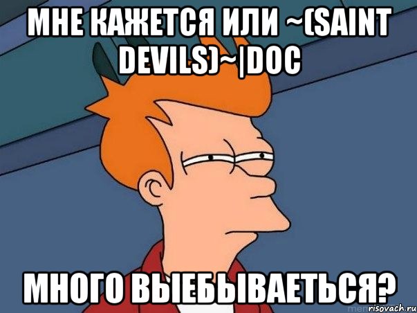 мне кажется или ~(saint devils)~|doc много выебываеться?, Мем  Фрай (мне кажется или)