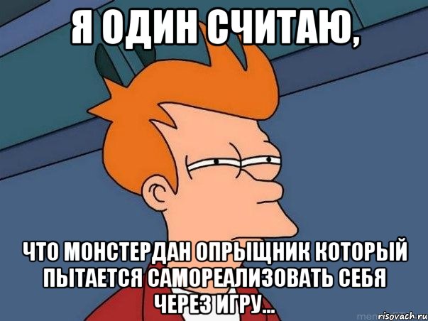 я один считаю, что монстердан опрыщник который пытается самореализовать себя через игру..., Мем  Фрай (мне кажется или)