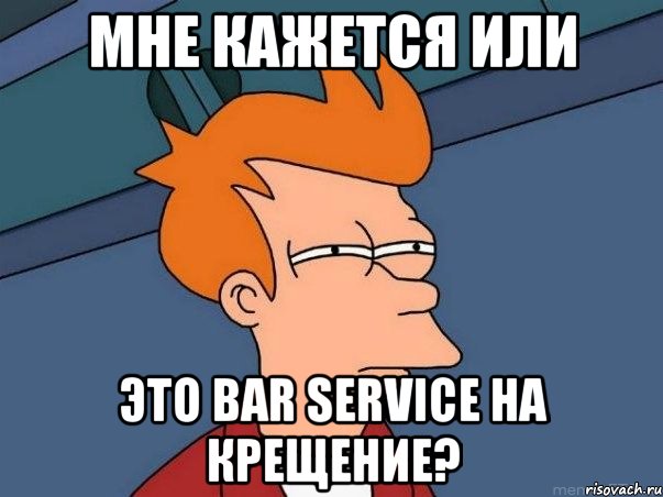 мне кажется или это bar service на крещение?, Мем  Фрай (мне кажется или)