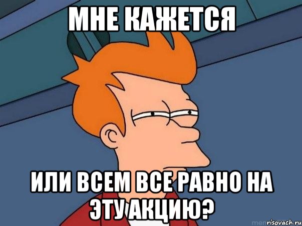 мне кажется или всем все равно на эту акцию?, Мем  Фрай (мне кажется или)