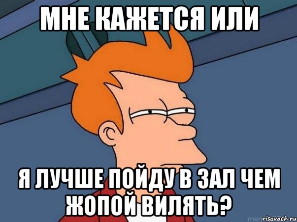 мне кажется или я лучше пойду в зал чем жопой вилять?, Мем  Фрай (мне кажется или)