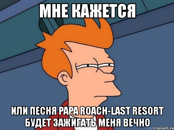 мне кажется или песня papa roach-last resort будет зажигать меня вечно, Мем  Фрай (мне кажется или)