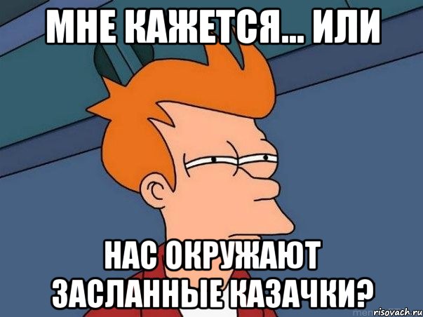 мне кажется... или нас окружают засланные казачки?, Мем  Фрай (мне кажется или)