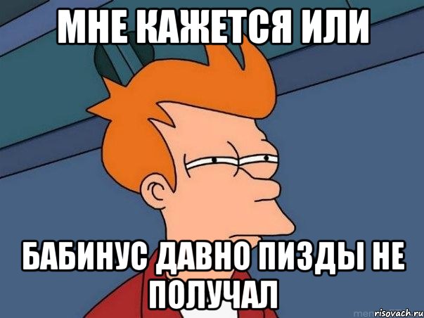 мне кажется или бабинус давно пизды не получал, Мем  Фрай (мне кажется или)