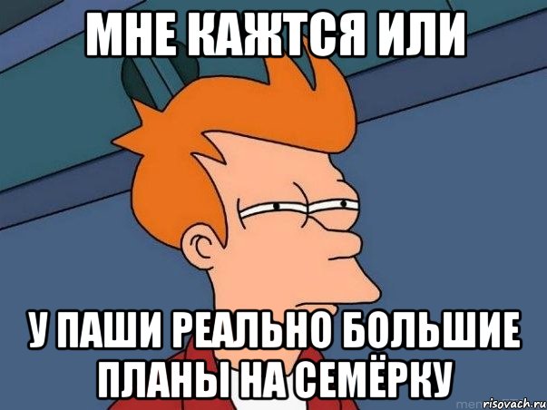 мне кажтся или у паши реально большие планы на семёрку, Мем  Фрай (мне кажется или)