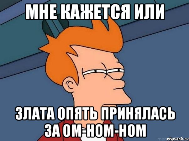 мне кажется или злата опять принялась за ом-ном-ном, Мем  Фрай (мне кажется или)