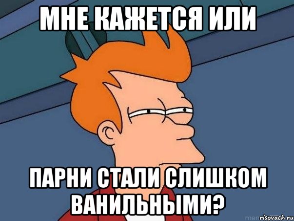 мне кажется или парни стали слишком ванильными?, Мем  Фрай (мне кажется или)