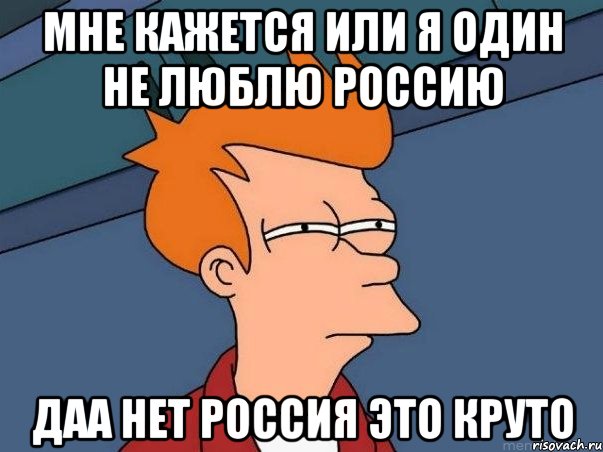 мне кажется или я один не люблю россию даа нет россия это круто, Мем  Фрай (мне кажется или)