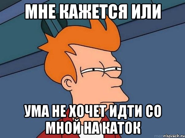 мне кажется или ума не хочет идти со мной на каток, Мем  Фрай (мне кажется или)