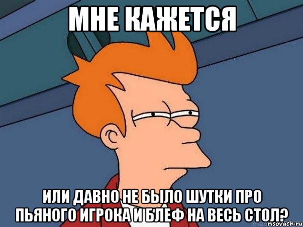 мне кажется или давно не было шутки про пьяного игрока и блеф на весь стол?, Мем  Фрай (мне кажется или)