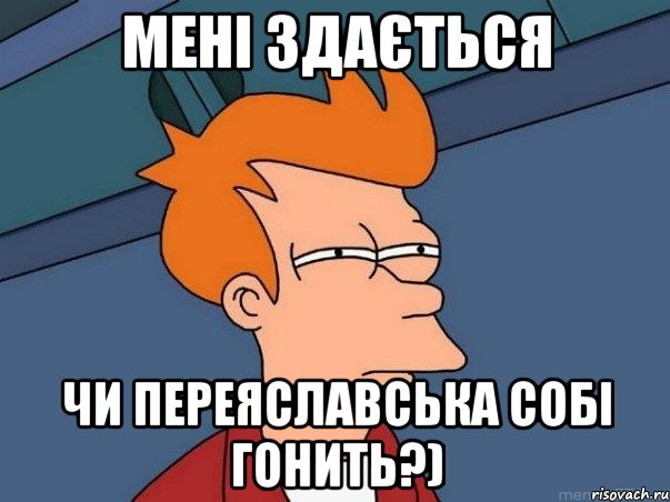 мені здається чи переяславська собі гонить?), Мем  Фрай (мне кажется или)