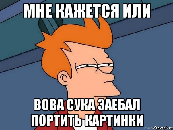 мне кажется или вова сука заебал портить картинки, Мем  Фрай (мне кажется или)