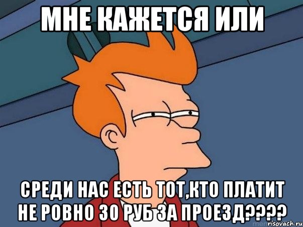 мне кажется или среди нас есть тот,кто платит не ровно 30 руб за проезд???, Мем  Фрай (мне кажется или)