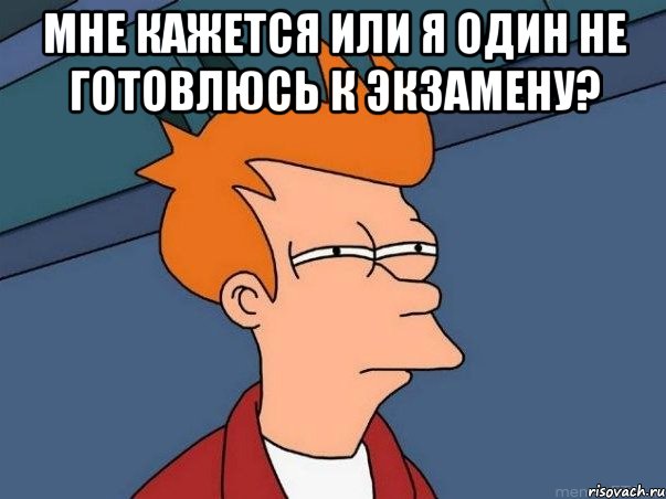 мне кажется или я один не готовлюсь к экзамену? , Мем  Фрай (мне кажется или)