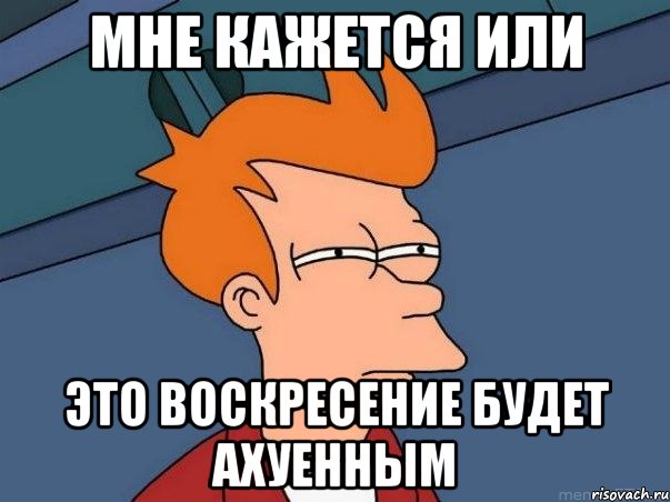 мне кажется или это воскресение будет ахуенным, Мем  Фрай (мне кажется или)