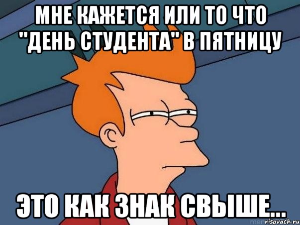 мне кажется или то что "день студента" в пятницу это как знак свыше..., Мем  Фрай (мне кажется или)