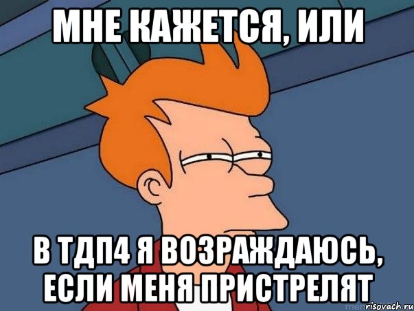 мне кажется, или в тдп4 я возраждаюсь, если меня пристрелят, Мем  Фрай (мне кажется или)