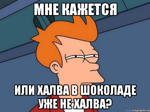 мне кажется или халва в шоколаде уже не халва?, Мем  Фрай (мне кажется или)