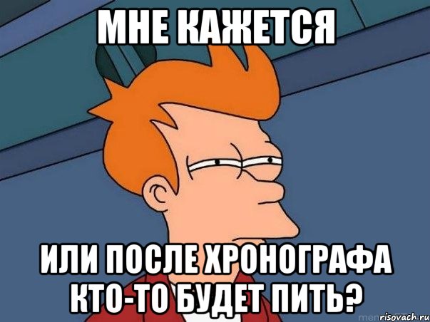 мне кажется или после хронографа кто-то будет пить?, Мем  Фрай (мне кажется или)