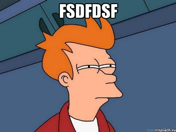 fsdfdsf , Мем  Фрай (мне кажется или)