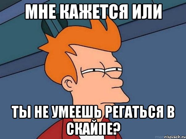 мне кажется или ты не умеешь регаться в скайпе?, Мем  Фрай (мне кажется или)