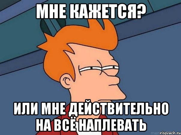 мне кажется? или мне действительно на всё наплевать, Мем  Фрай (мне кажется или)