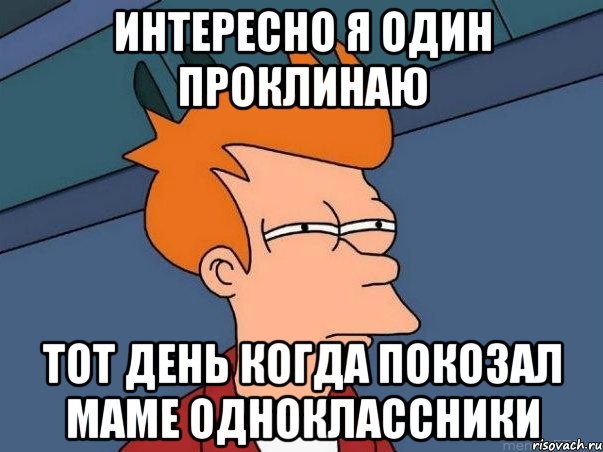 интересно я один проклинаю тот день когда покозал маме одноклассники, Мем  Фрай (мне кажется или)