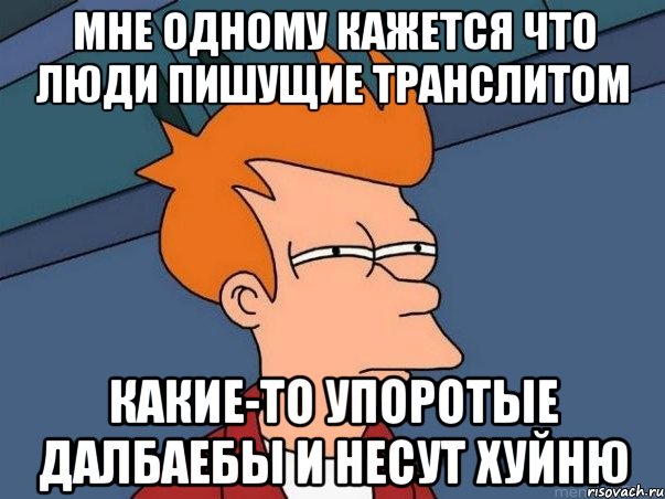 мне одному кажется что люди пишущие транслитом какие-то упоротые далбаебы и несут хуйню, Мем  Фрай (мне кажется или)