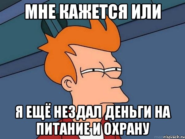 мне кажется или я ещё нездал деньги на питание и охрану, Мем  Фрай (мне кажется или)