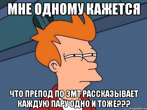 мне одному кажется что препод по эмт рассказывает каждую пару одно и тоже???, Мем  Фрай (мне кажется или)